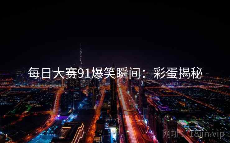每日大赛91爆笑瞬间：彩蛋揭秘