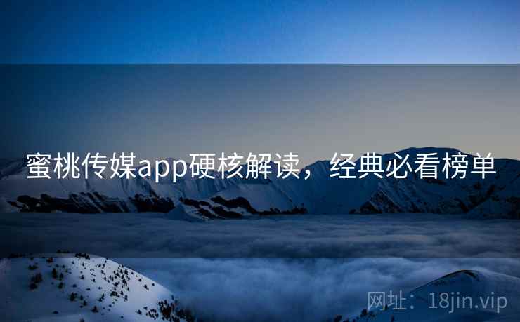 蜜桃传媒app硬核解读，经典必看榜单