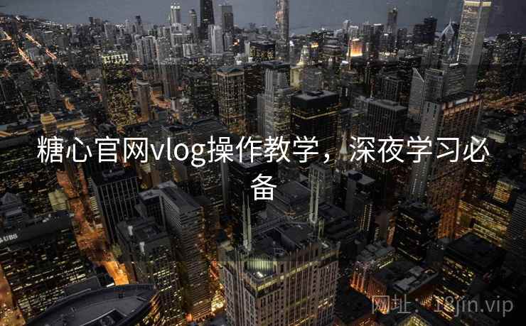 糖心官网vlog操作教学，深夜学习必备