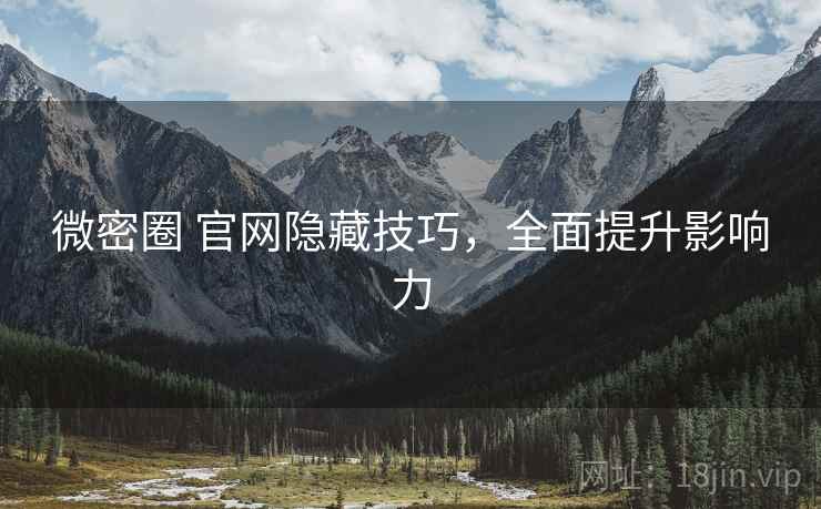 微密圈 官网隐藏技巧，全面提升影响力