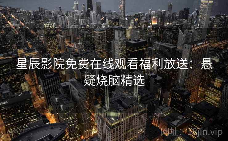 星辰影院免费在线观看福利放送：悬疑烧脑精选