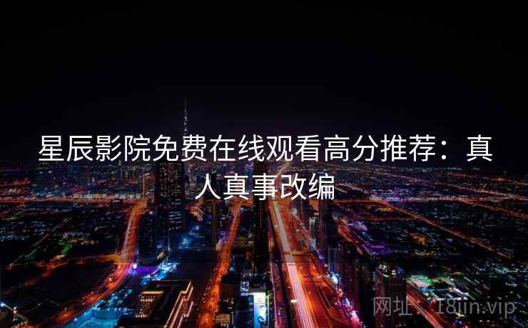 星辰影院免费在线观看高分推荐:真人真事改编