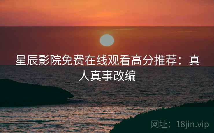 星辰影院免费在线观看高分推荐：真人真事改编