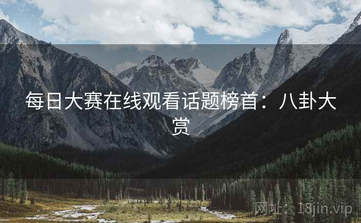 每日大赛在线观看话题榜首：八卦大赏