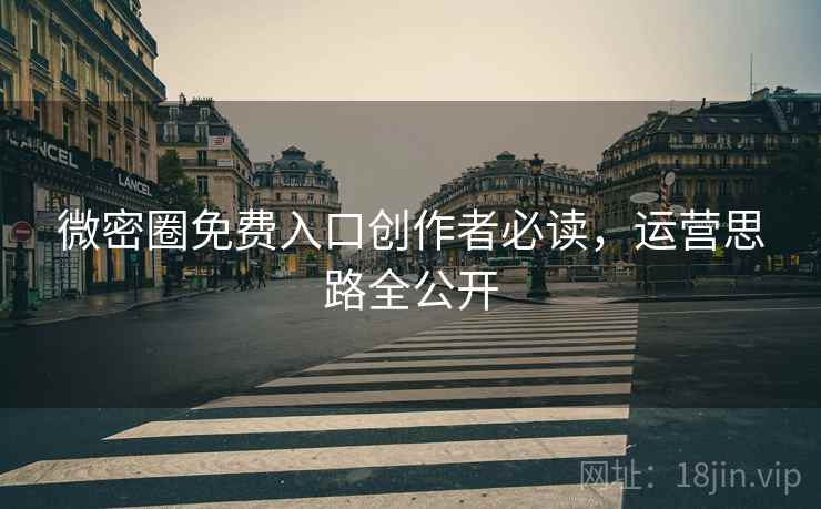 微密圈免费入口创作者必读，运营思路全公开
