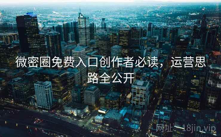 微密圈免费入口创作者必读，运营思路全公开