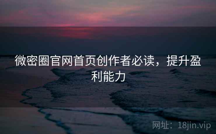 微密圈官网首页创作者必读，提升盈利能力