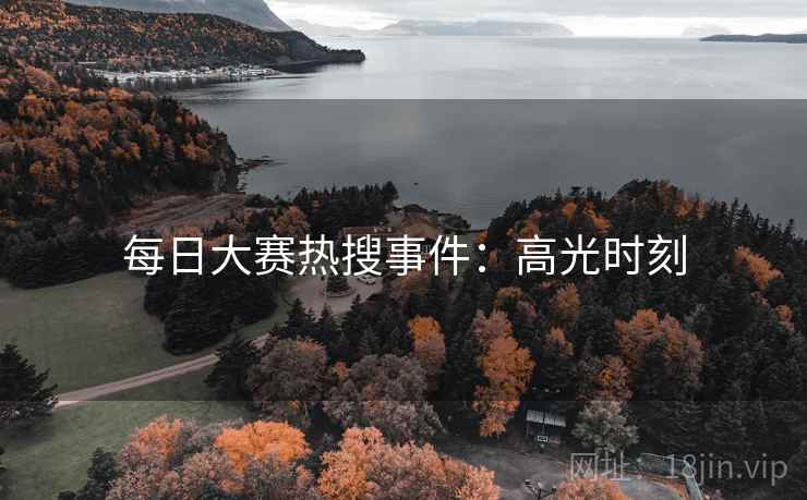 每日大赛热搜事件：高光时刻