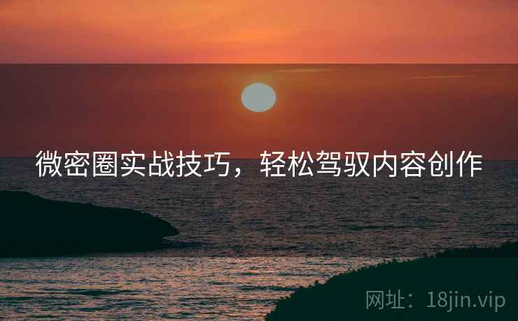 微密圈实战技巧，轻松驾驭内容创作