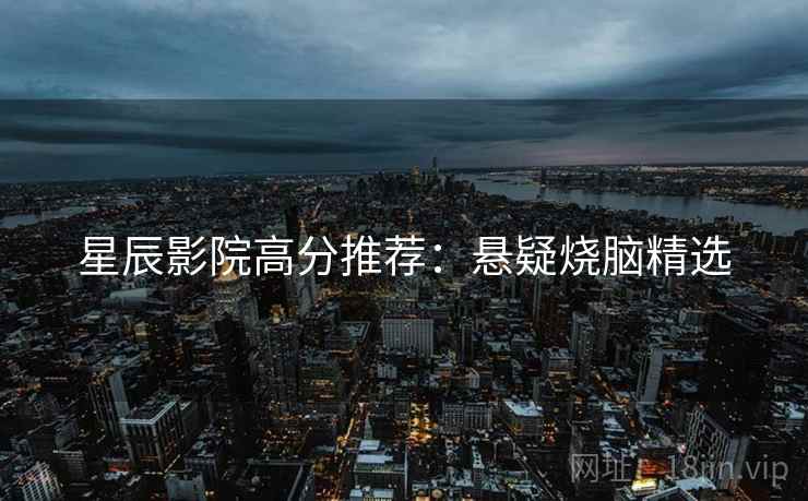 星辰影院高分推荐：悬疑烧脑精选