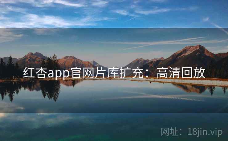 红杏app官网片库扩充：高清回放