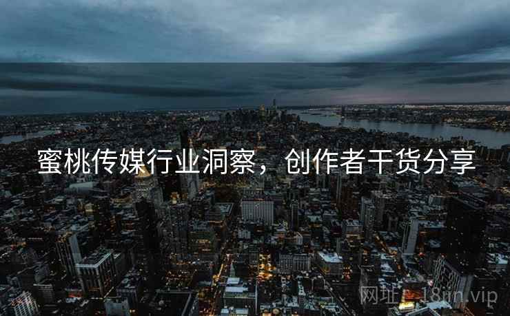 蜜桃传媒行业洞察，创作者干货分享