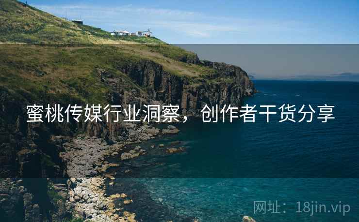 蜜桃传媒行业洞察，创作者干货分享