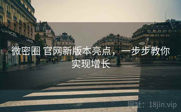 微密圈 官网新版本亮点，一步步教你实现增长