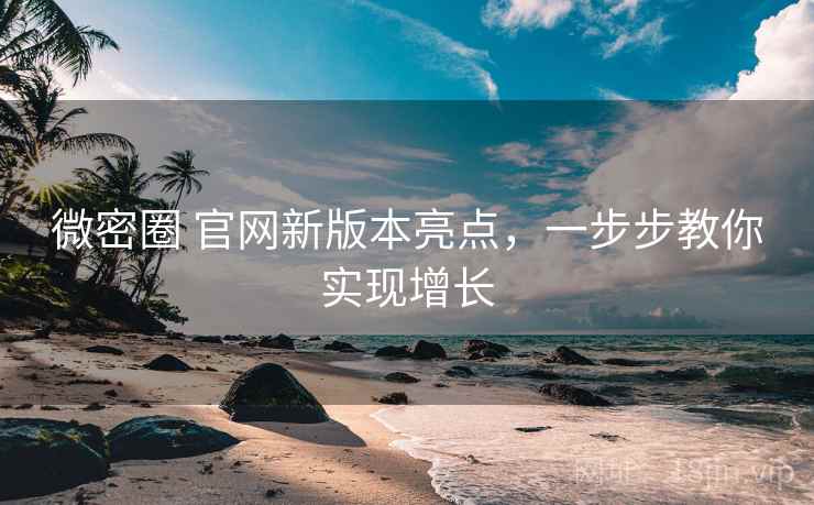 微密圈 官网新版本亮点，一步步教你实现增长