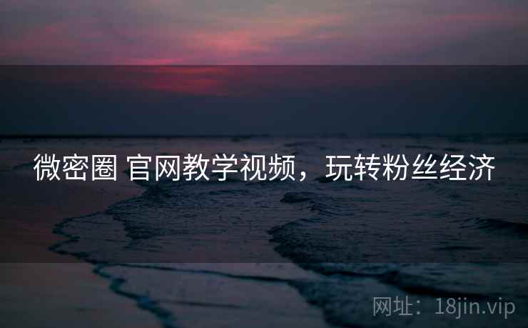 微密圈 官网教学视频，玩转粉丝经济