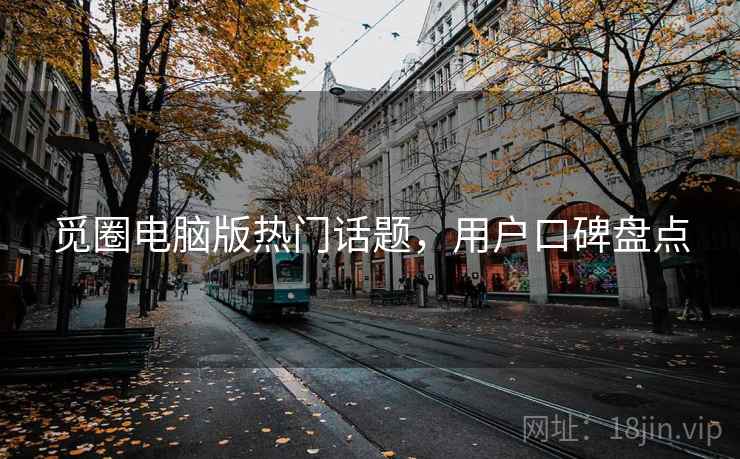 觅圈电脑版热门话题，用户口碑盘点