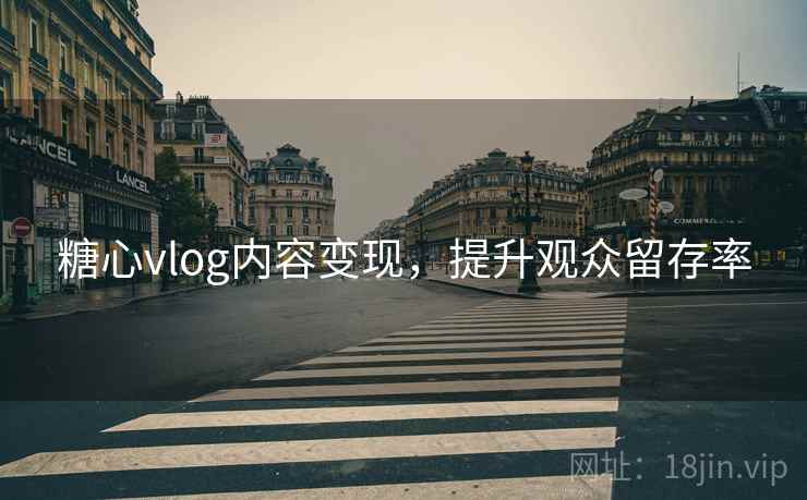 糖心vlog内容变现，提升观众留存率