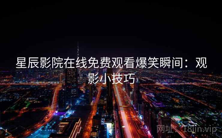 星辰影院在线免费观看爆笑瞬间:观影小技巧 星辰影院在线免费观看爆笑瞬间:观影小技巧